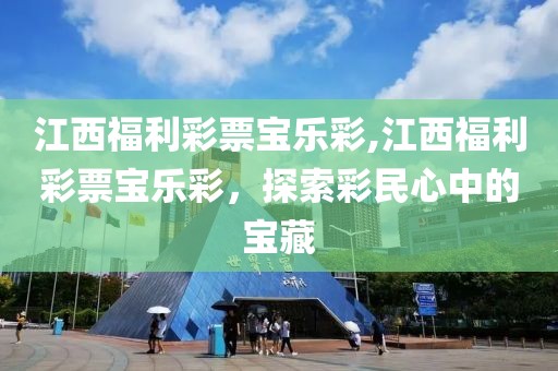 江西福利彩票宝乐彩,江西福利彩票宝乐彩，探索彩民心中的宝藏