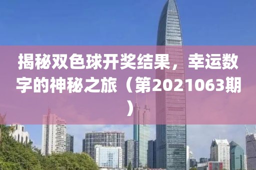 揭秘双色球开奖结果，幸运数字的神秘之旅（第2021063期）