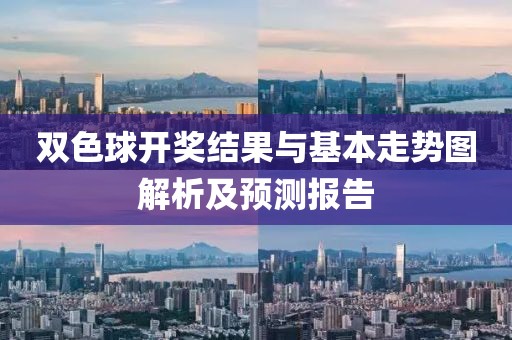 双色球开奖结果与基本走势图解析及预测报告