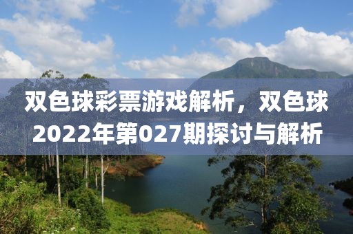 双色球彩票游戏解析，双色球2022年第027期探讨与解析