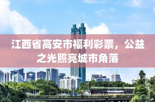 江西省高安市福利彩票，公益之光照亮城市角落