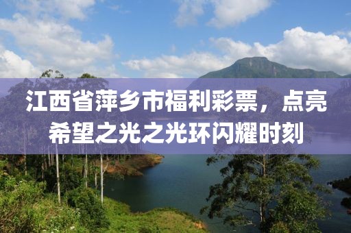 江西省萍乡市福利彩票，点亮希望之光之光环闪耀时刻