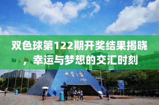 双色球第122期开奖结果揭晓，幸运与梦想的交汇时刻