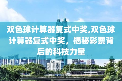 双色球计算器复式中奖,双色球计算器复式中奖，揭秘彩票背后的科技力量