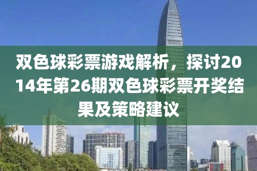 双色球彩票游戏解析，探讨2014年第26期双色球彩票开奖结果及策略建议