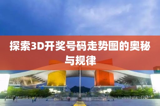 探索3D开奖号码走势图的奥秘与规律