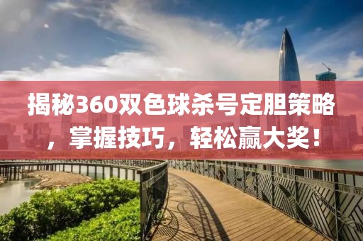 揭秘360双色球杀号定胆策略，掌握技巧，轻松赢大奖！