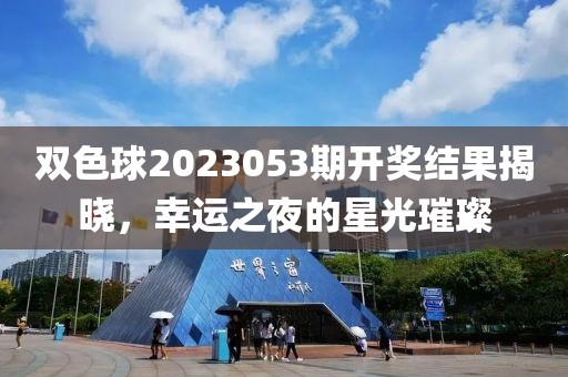 双色球2023053期开奖结果揭晓，幸运之夜的星光璀璨