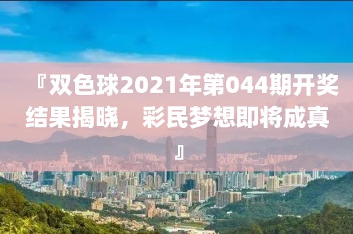 『双色球2021年第044期开奖结果揭晓，彩民梦想即将成真』