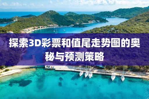 探索3D彩票和值尾走势图的奥秘与预测策略