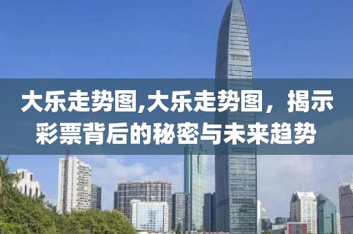 大乐走势图,大乐走势图，揭示彩票背后的秘密与未来趋势