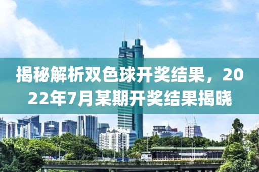 揭秘解析双色球开奖结果，2022年7月某期开奖结果揭晓