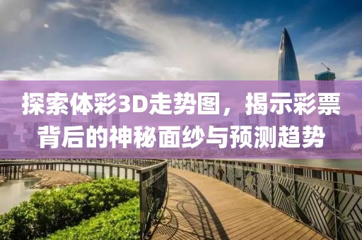 探索体彩3D走势图，揭示彩票背后的神秘面纱与预测趋势