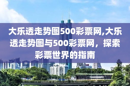 大乐透走势图500彩票网,大乐透走势图与500彩票网，探索彩票世界的指南