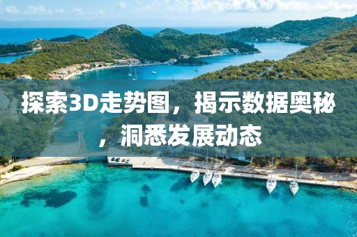 探索3D走势图，揭示数据奥秘，洞悉发展动态