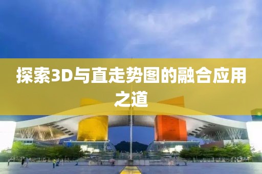 探索3D与直走势图的融合应用之道