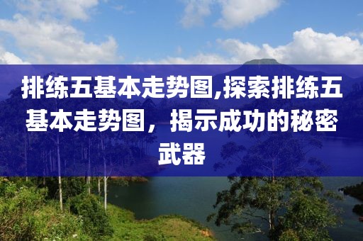 排练五基本走势图,探索排练五基本走势图，揭示成功的秘密武器