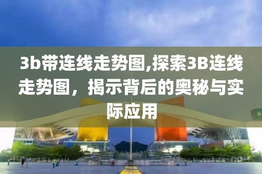 3b带连线走势图,探索3B连线走势图，揭示背后的奥秘与实际应用