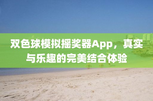 双色球模拟摇奖器App，真实与乐趣的完美结合体验