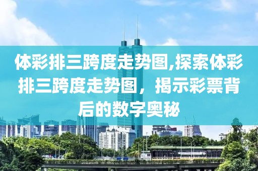 体彩排三跨度走势图,探索体彩排三跨度走势图，揭示彩票背后的数字奥秘