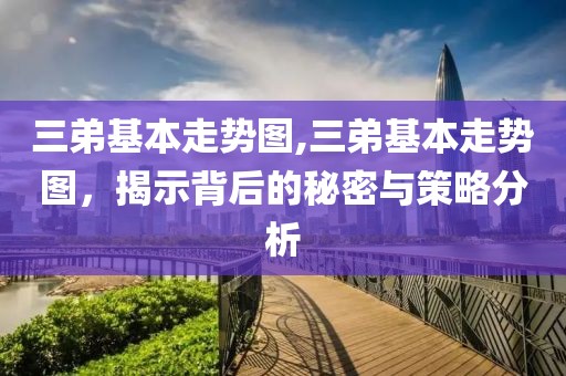 三弟基本走势图,三弟基本走势图，揭示背后的秘密与策略分析