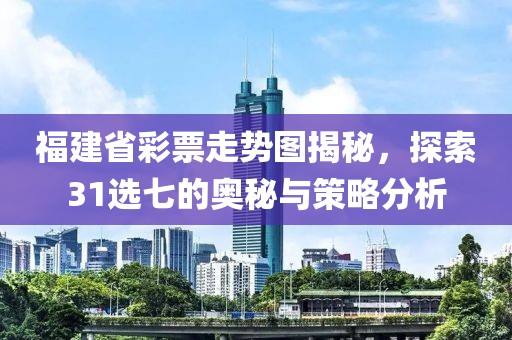 福建省彩票走势图揭秘，探索31选七的奥秘与策略分析