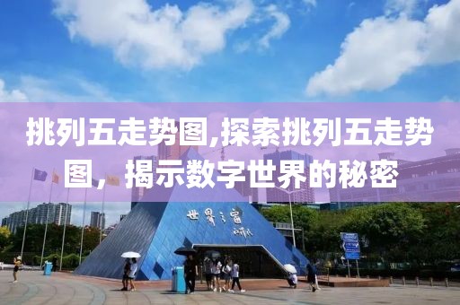 挑列五走势图,探索挑列五走势图，揭示数字世界的秘密