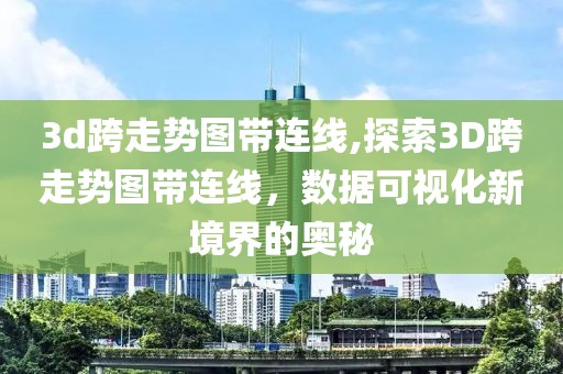 3d跨走势图带连线,探索3D跨走势图带连线，数据可视化新境界的奥秘