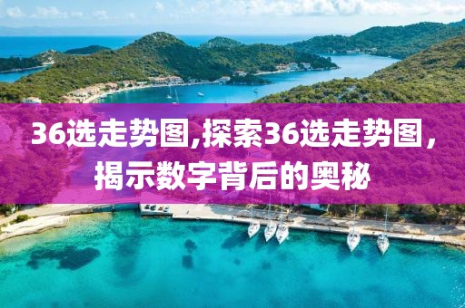 36选走势图,探索36选走势图，揭示数字背后的奥秘