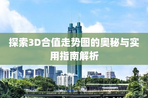 探索3D合值走势图的奥秘与实用指南解析