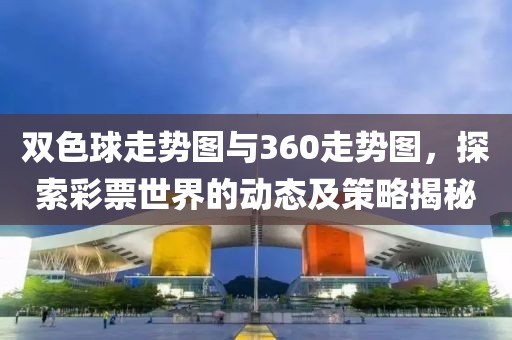 双色球走势图与360走势图，探索彩票世界的动态及策略揭秘