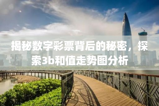 揭秘数字彩票背后的秘密，探索3b和值走势图分析