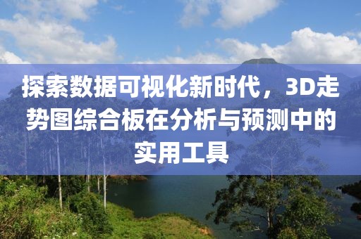 探索数据可视化新时代，3D走势图综合板在分析与预测中的实用工具