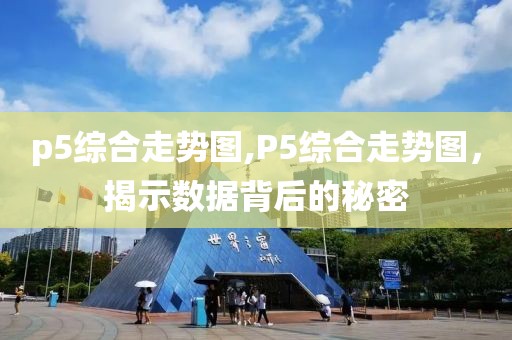 p5综合走势图,P5综合走势图，揭示数据背后的秘密