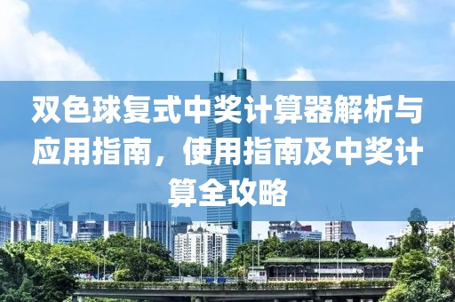 双色球复式中奖计算器解析与应用指南，使用指南及中奖计算全攻略