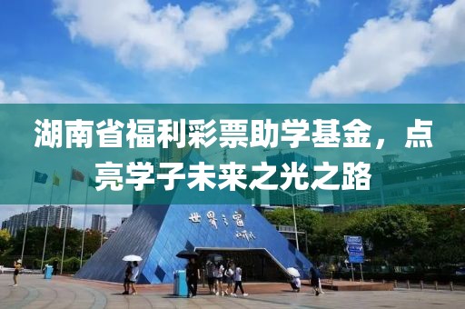 湖南省福利彩票助学基金，点亮学子未来之光之路