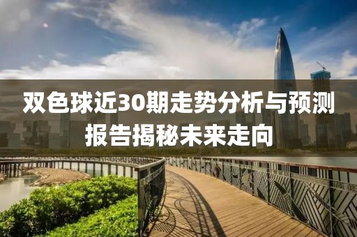 双色球近30期走势分析与预测报告揭秘未来走向