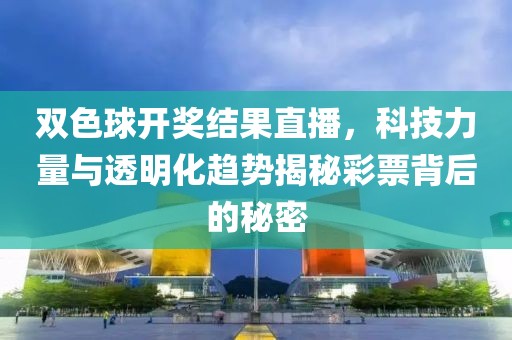 双色球开奖结果直播，科技力量与透明化趋势揭秘彩票背后的秘密