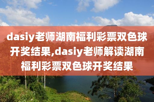 dasiy老师湖南福利彩票双色球开奖结果,dasiy老师解读湖南福利彩票双色球开奖结果