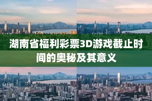 湖南省福利彩票3D游戏截止时间的奥秘及其意义