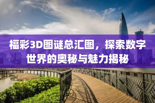 福彩3D图谜总汇图，探索数字世界的奥秘与魅力揭秘