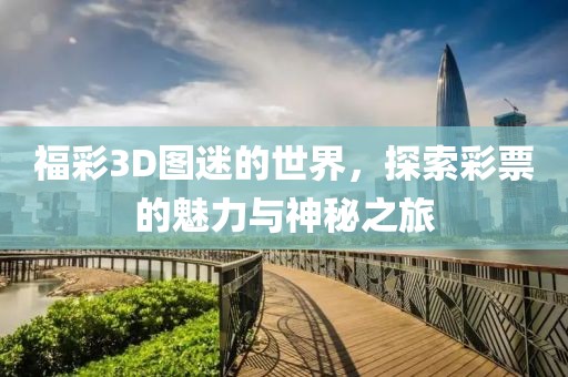 福彩3D图迷的世界，探索彩票的魅力与神秘之旅