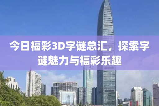 今日福彩3D字谜总汇，探索字谜魅力与福彩乐趣