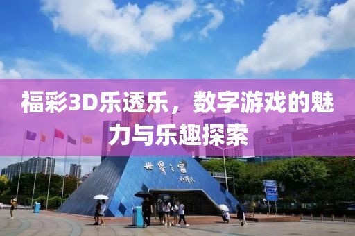 福彩3D乐透乐，数字游戏的魅力与乐趣探索