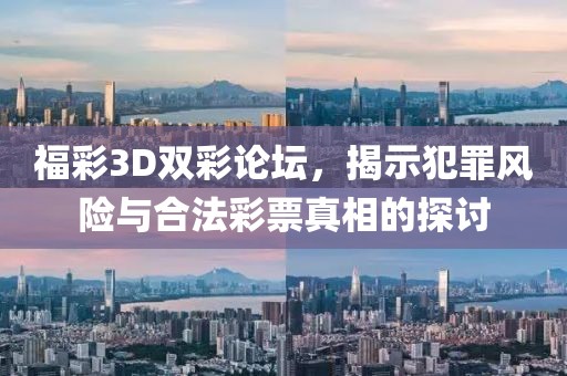 福彩3D双彩论坛，揭示犯罪风险与合法彩票真相的探讨