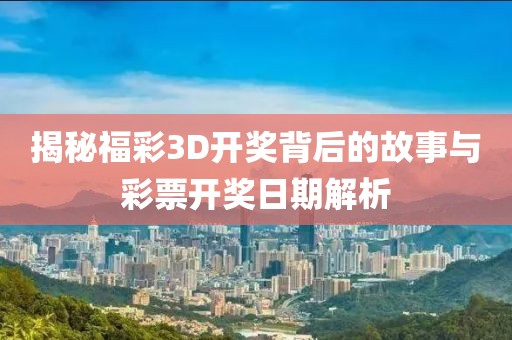 揭秘福彩3D开奖背后的故事与彩票开奖日期解析