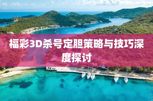 福彩3D杀号定胆策略与技巧深度探讨