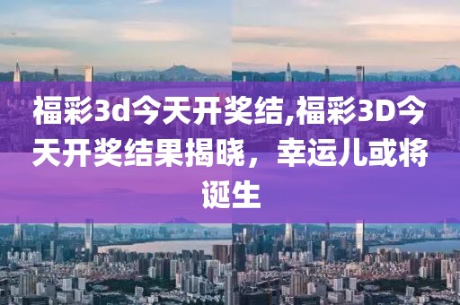 福彩3d今天开奖结,福彩3D今天开奖结果揭晓，幸运儿或将诞生