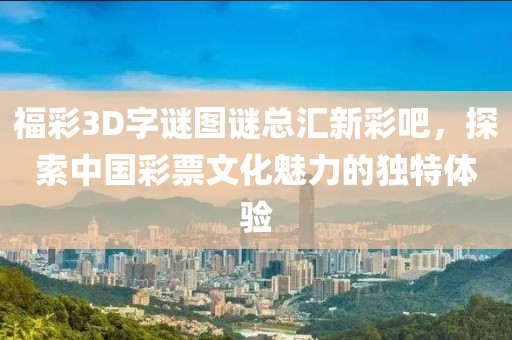 福彩3D字谜图谜总汇新彩吧，探索中国彩票文化魅力的独特体验