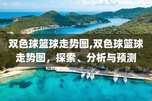 双色球篮球走势图,双色球篮球走势图，探索、分析与预测